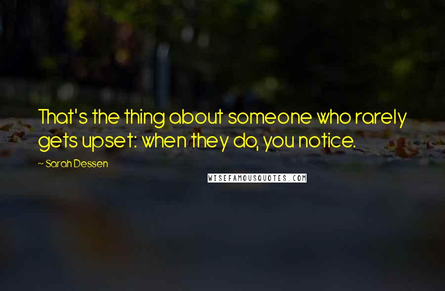 Sarah Dessen Quotes: That's the thing about someone who rarely gets upset: when they do, you notice.