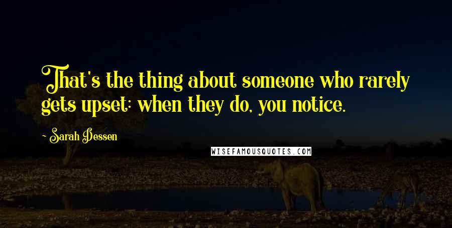 Sarah Dessen Quotes: That's the thing about someone who rarely gets upset: when they do, you notice.
