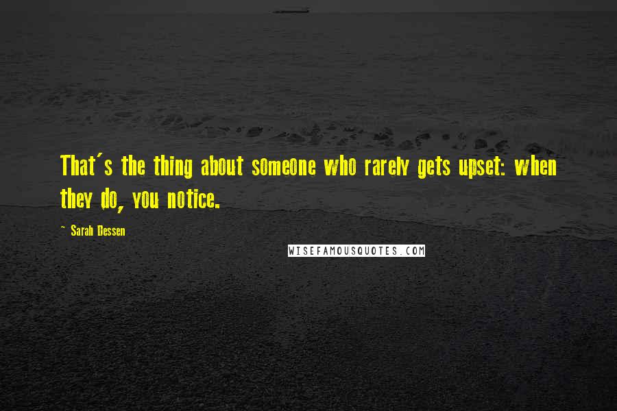 Sarah Dessen Quotes: That's the thing about someone who rarely gets upset: when they do, you notice.