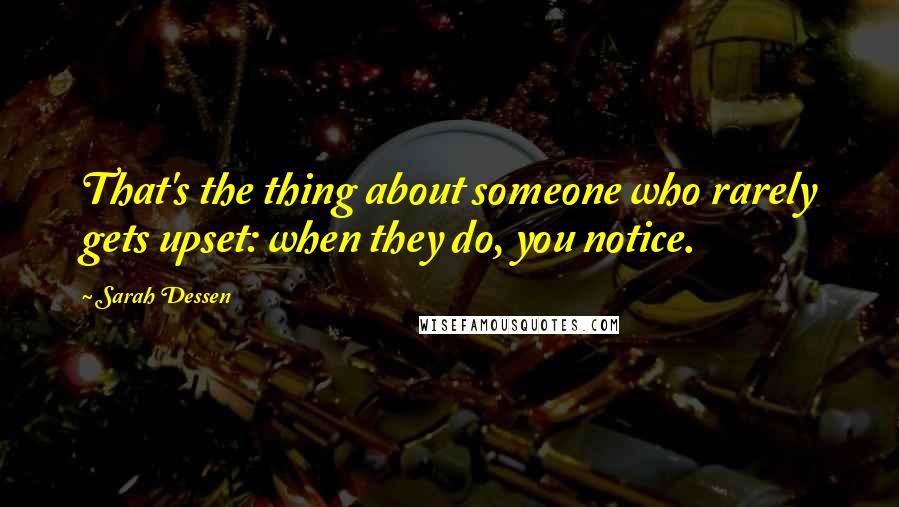 Sarah Dessen Quotes: That's the thing about someone who rarely gets upset: when they do, you notice.