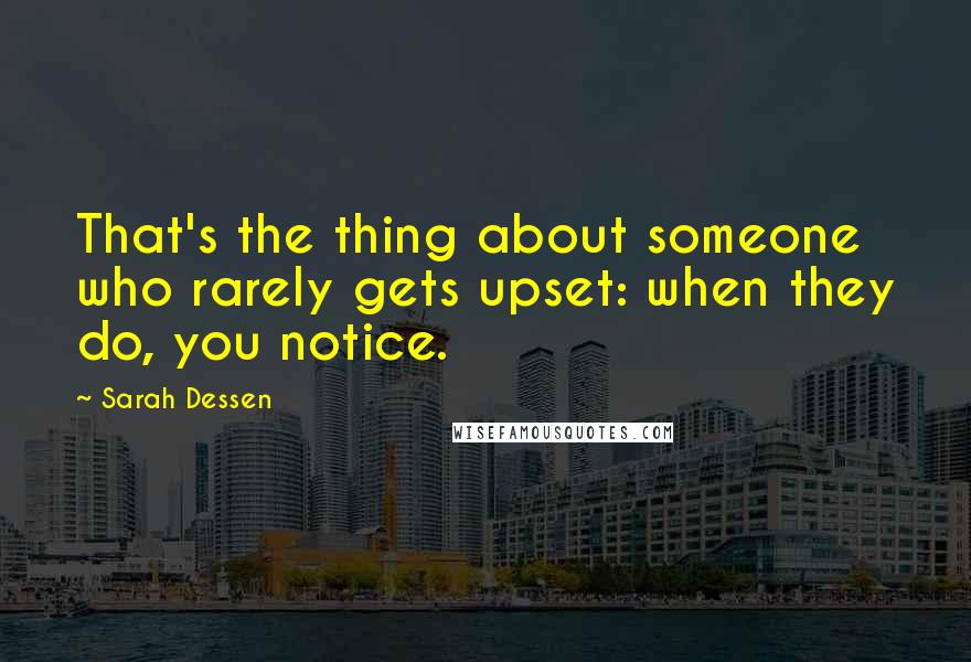 Sarah Dessen Quotes: That's the thing about someone who rarely gets upset: when they do, you notice.