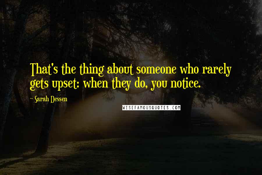 Sarah Dessen Quotes: That's the thing about someone who rarely gets upset: when they do, you notice.