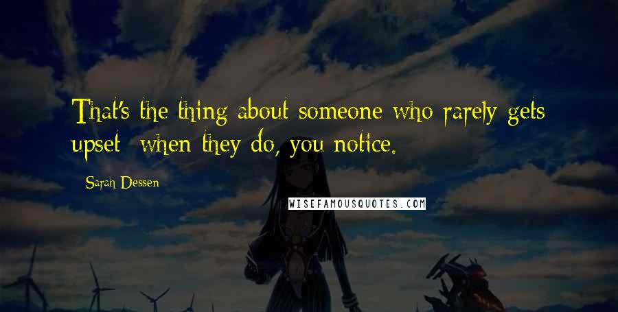 Sarah Dessen Quotes: That's the thing about someone who rarely gets upset: when they do, you notice.