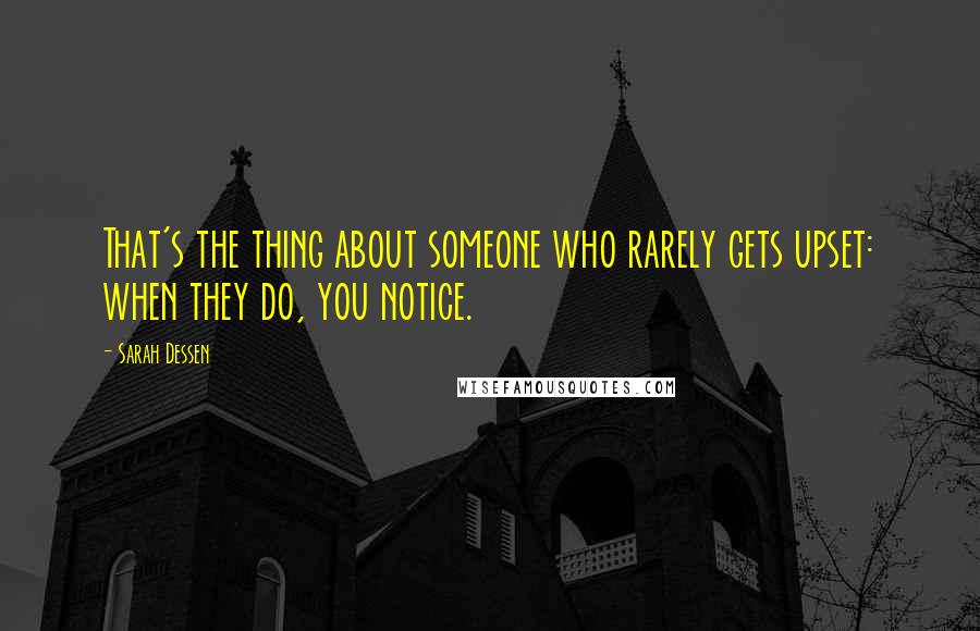 Sarah Dessen Quotes: That's the thing about someone who rarely gets upset: when they do, you notice.