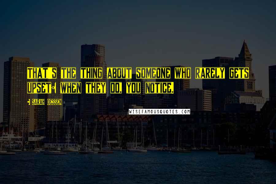 Sarah Dessen Quotes: That's the thing about someone who rarely gets upset: when they do, you notice.