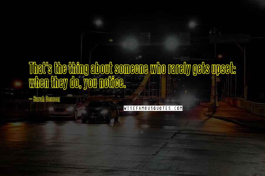 Sarah Dessen Quotes: That's the thing about someone who rarely gets upset: when they do, you notice.