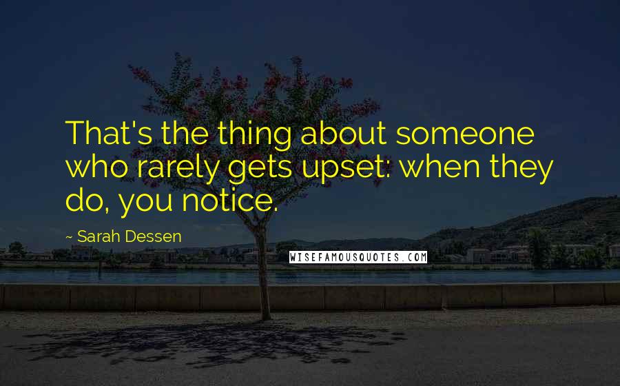 Sarah Dessen Quotes: That's the thing about someone who rarely gets upset: when they do, you notice.