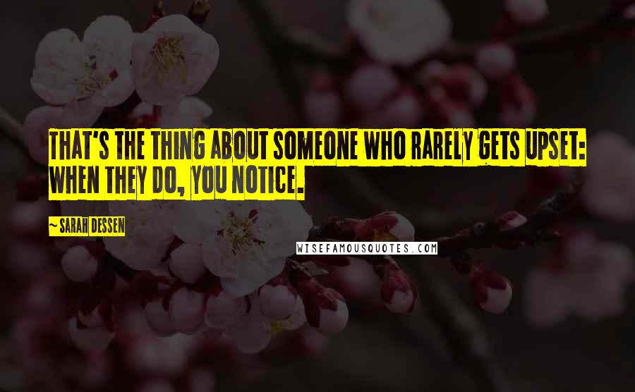 Sarah Dessen Quotes: That's the thing about someone who rarely gets upset: when they do, you notice.