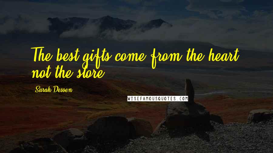 Sarah Dessen Quotes: The best gifts come from the heart, not the store.