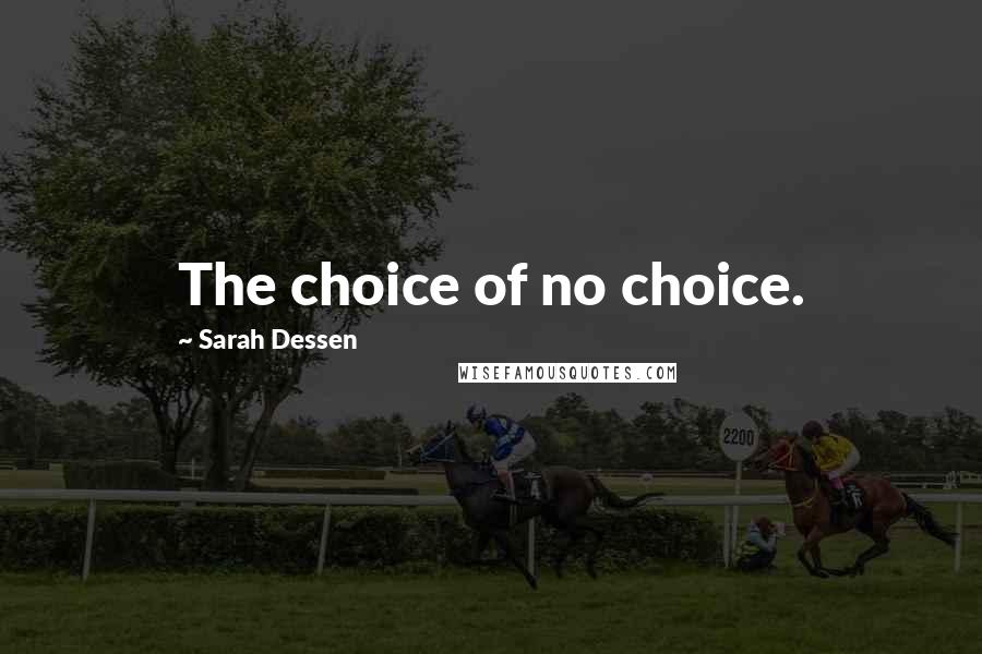 Sarah Dessen Quotes: The choice of no choice.