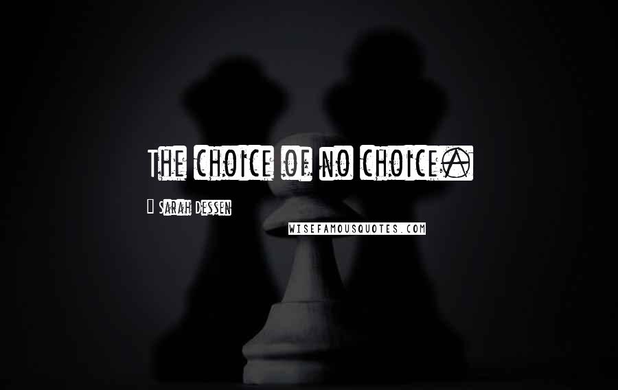 Sarah Dessen Quotes: The choice of no choice.