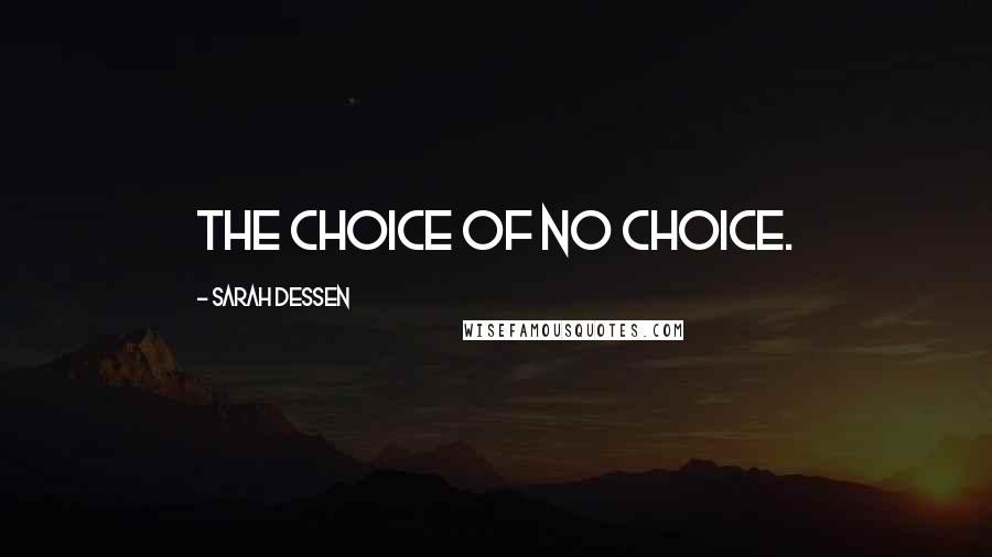 Sarah Dessen Quotes: The choice of no choice.