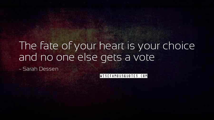 Sarah Dessen Quotes: The fate of your heart is your choice and no one else gets a vote