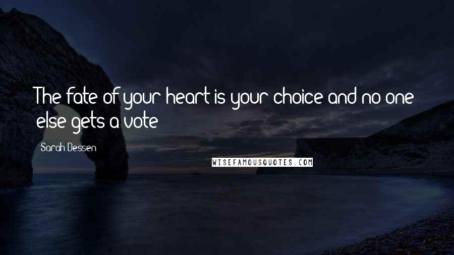 Sarah Dessen Quotes: The fate of your heart is your choice and no one else gets a vote