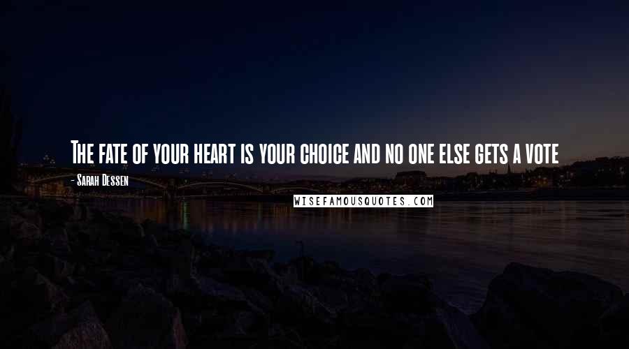 Sarah Dessen Quotes: The fate of your heart is your choice and no one else gets a vote