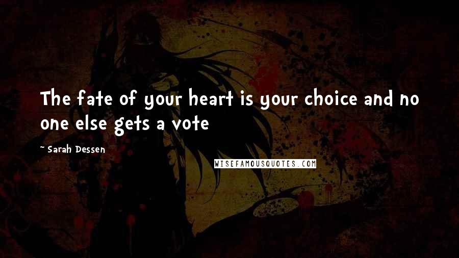 Sarah Dessen Quotes: The fate of your heart is your choice and no one else gets a vote