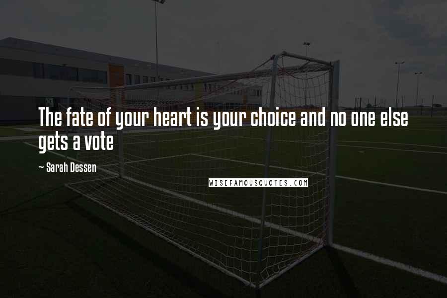 Sarah Dessen Quotes: The fate of your heart is your choice and no one else gets a vote