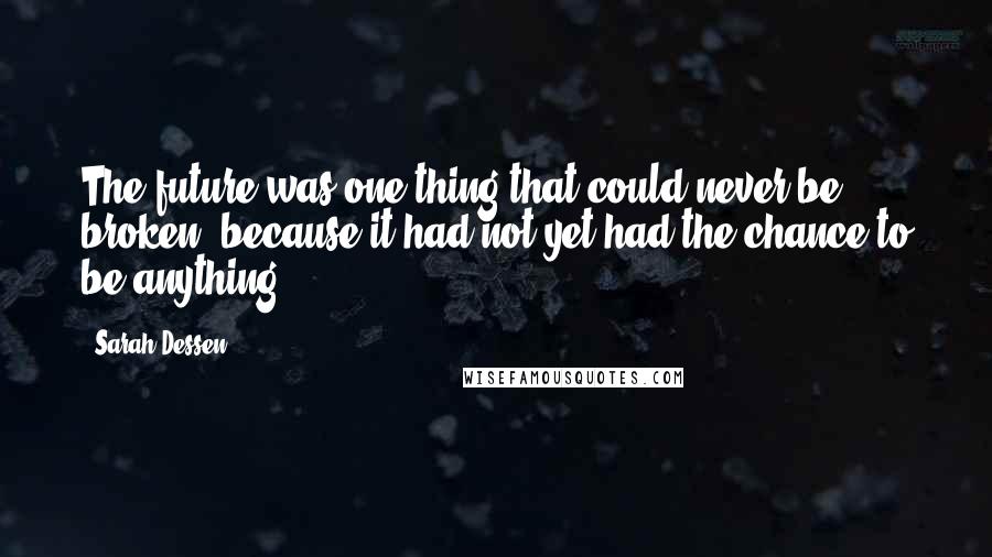 Sarah Dessen Quotes: The future was one thing that could never be broken, because it had not yet had the chance to be anything.