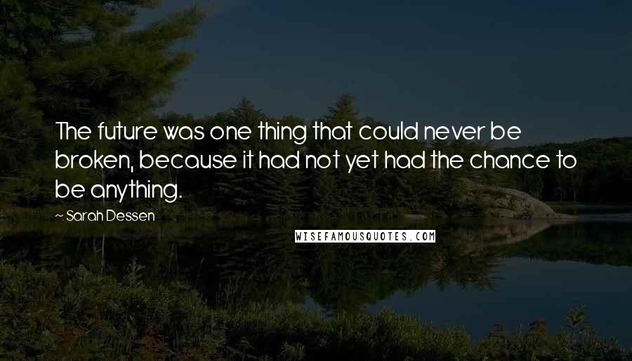 Sarah Dessen Quotes: The future was one thing that could never be broken, because it had not yet had the chance to be anything.