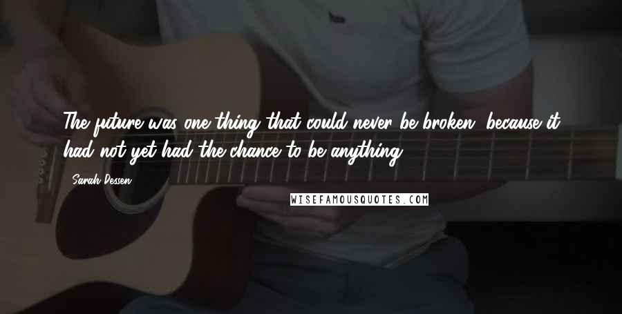 Sarah Dessen Quotes: The future was one thing that could never be broken, because it had not yet had the chance to be anything.