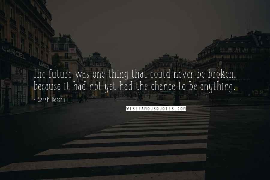 Sarah Dessen Quotes: The future was one thing that could never be broken, because it had not yet had the chance to be anything.