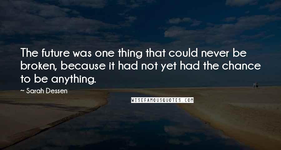 Sarah Dessen Quotes: The future was one thing that could never be broken, because it had not yet had the chance to be anything.