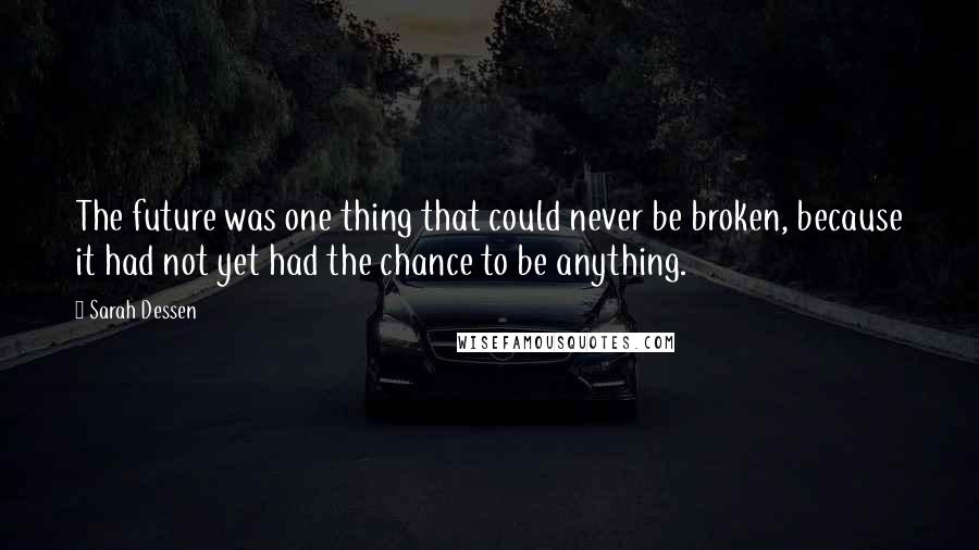 Sarah Dessen Quotes: The future was one thing that could never be broken, because it had not yet had the chance to be anything.