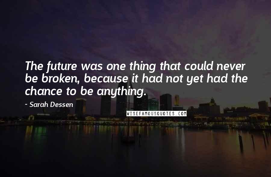 Sarah Dessen Quotes: The future was one thing that could never be broken, because it had not yet had the chance to be anything.
