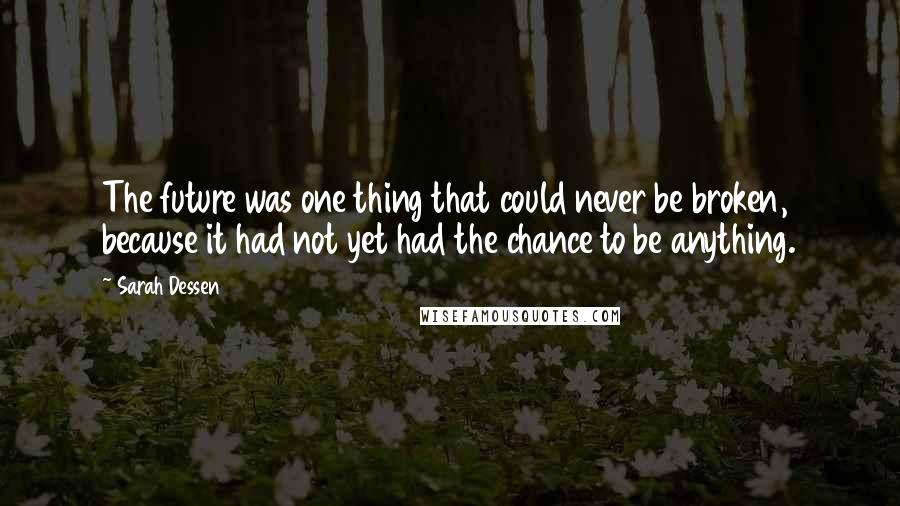 Sarah Dessen Quotes: The future was one thing that could never be broken, because it had not yet had the chance to be anything.