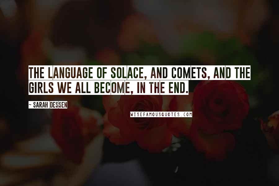 Sarah Dessen Quotes: The language of solace, and comets, and the girls we all become, in the end.