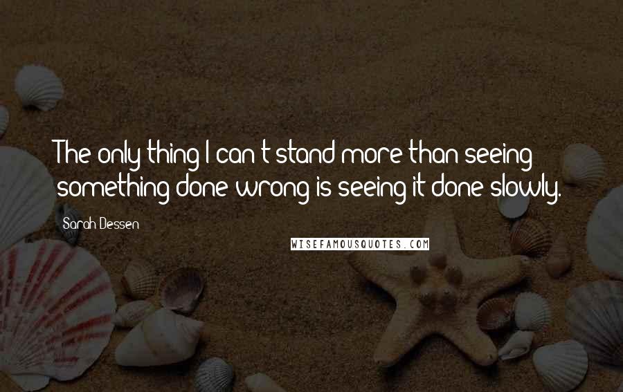 Sarah Dessen Quotes: The only thing I can't stand more than seeing something done wrong is seeing it done slowly.