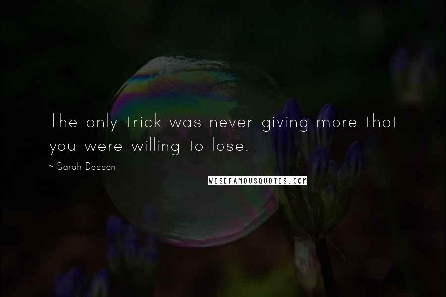 Sarah Dessen Quotes: The only trick was never giving more that you were willing to lose.