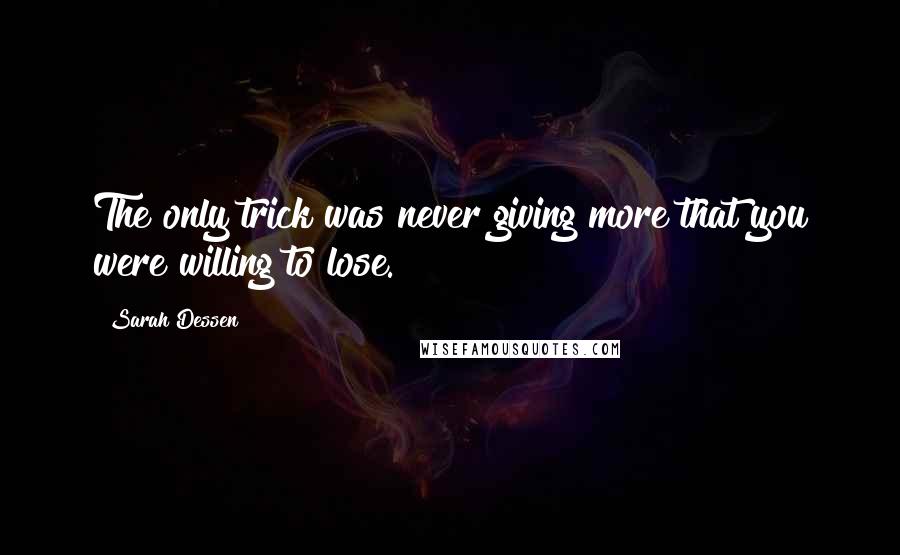 Sarah Dessen Quotes: The only trick was never giving more that you were willing to lose.