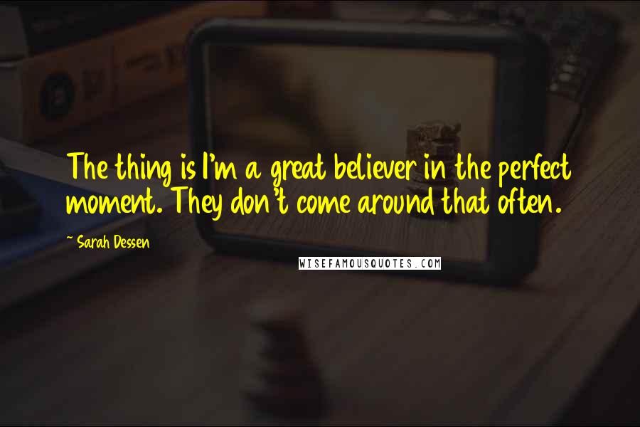 Sarah Dessen Quotes: The thing is I'm a great believer in the perfect moment. They don't come around that often.