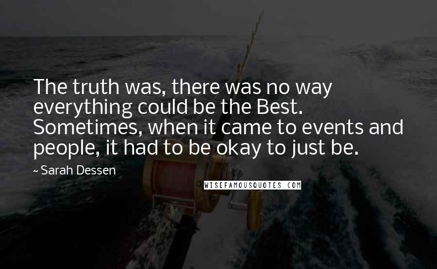 Sarah Dessen Quotes: The truth was, there was no way everything could be the Best. Sometimes, when it came to events and people, it had to be okay to just be.