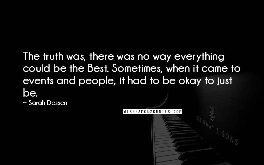 Sarah Dessen Quotes: The truth was, there was no way everything could be the Best. Sometimes, when it came to events and people, it had to be okay to just be.