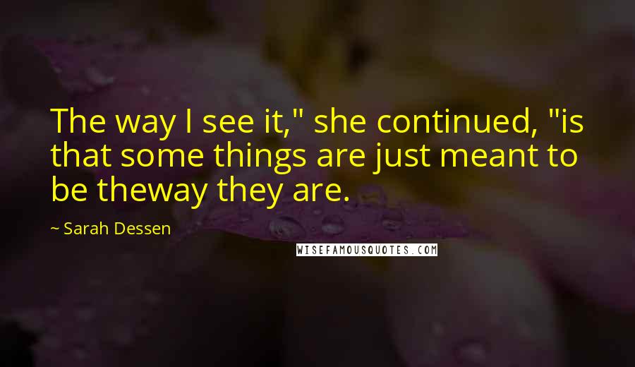 Sarah Dessen Quotes: The way I see it," she continued, "is that some things are just meant to be theway they are.