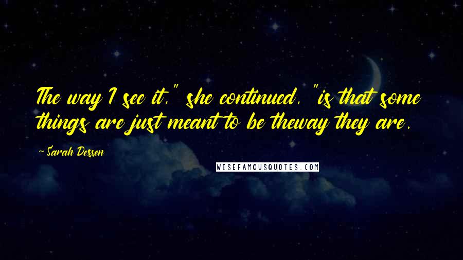 Sarah Dessen Quotes: The way I see it," she continued, "is that some things are just meant to be theway they are.