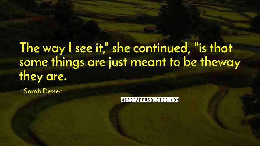 Sarah Dessen Quotes: The way I see it," she continued, "is that some things are just meant to be theway they are.