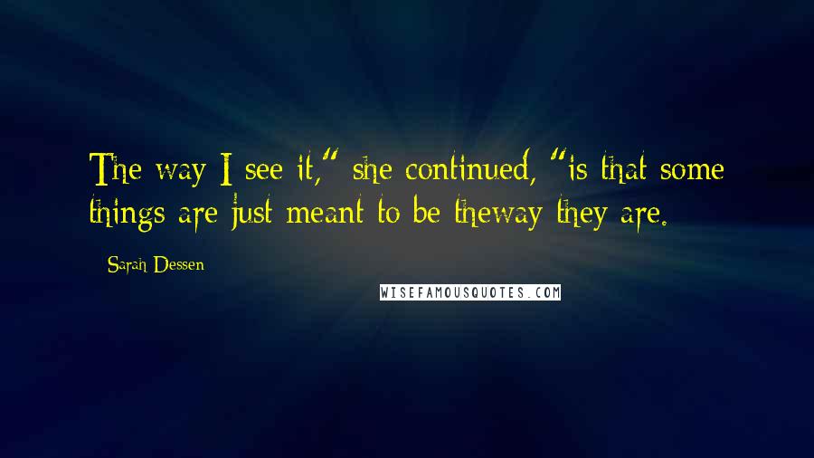 Sarah Dessen Quotes: The way I see it," she continued, "is that some things are just meant to be theway they are.