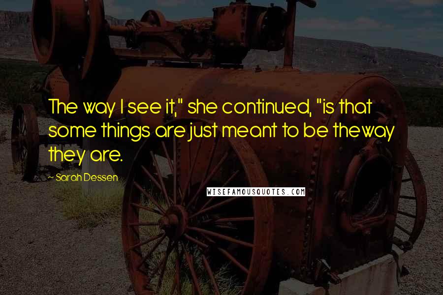 Sarah Dessen Quotes: The way I see it," she continued, "is that some things are just meant to be theway they are.