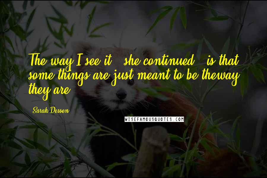 Sarah Dessen Quotes: The way I see it," she continued, "is that some things are just meant to be theway they are.