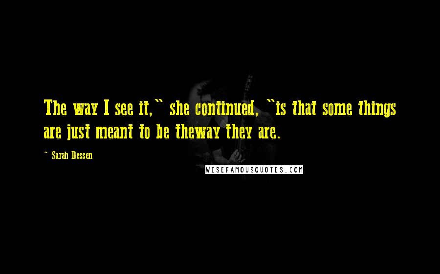 Sarah Dessen Quotes: The way I see it," she continued, "is that some things are just meant to be theway they are.