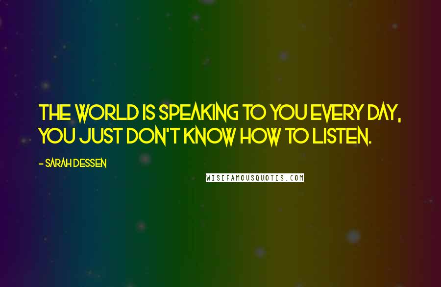 Sarah Dessen Quotes: The world is speaking to you every day, you just don't know how to listen.