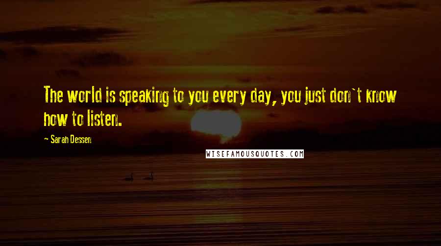 Sarah Dessen Quotes: The world is speaking to you every day, you just don't know how to listen.