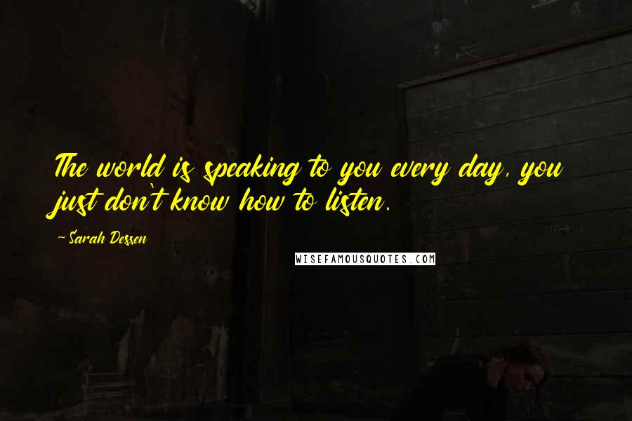 Sarah Dessen Quotes: The world is speaking to you every day, you just don't know how to listen.