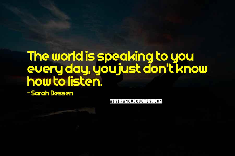 Sarah Dessen Quotes: The world is speaking to you every day, you just don't know how to listen.