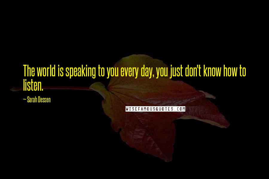 Sarah Dessen Quotes: The world is speaking to you every day, you just don't know how to listen.