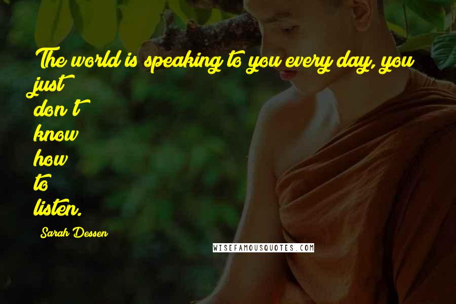Sarah Dessen Quotes: The world is speaking to you every day, you just don't know how to listen.