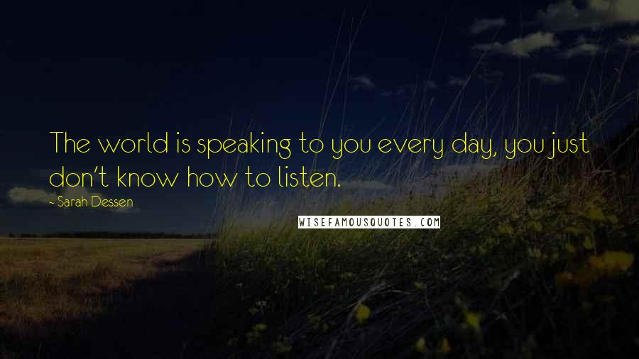 Sarah Dessen Quotes: The world is speaking to you every day, you just don't know how to listen.